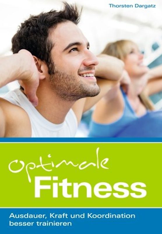 Optimale Fitness: Ausdauer, Kraft und Koordination besser trainieren - Dargatz, Thorsten