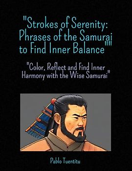 "Strokes of Serenity: Phrases of the Samurai to Find Inner Balance": "Color, Reflect and Find Inner Harmony with the Wise Samurai"