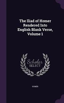 The Iliad of Homer Rendered Into English Blank Verse, Volume 1