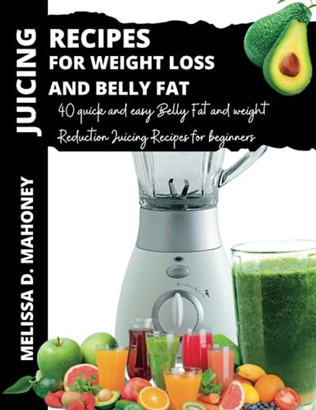 JUICING RECIPES FOR WEIGHT LOSS AND BELLY FAT: 40 quick and easy Belly Fat and weight Reduction Juicing Recipes for beginners