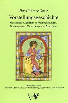 Vorstellungsgeschichte. Gesammelte Schriften zu Wahrnehmungen, Deutungen und Vorstellungen im Mittelalter