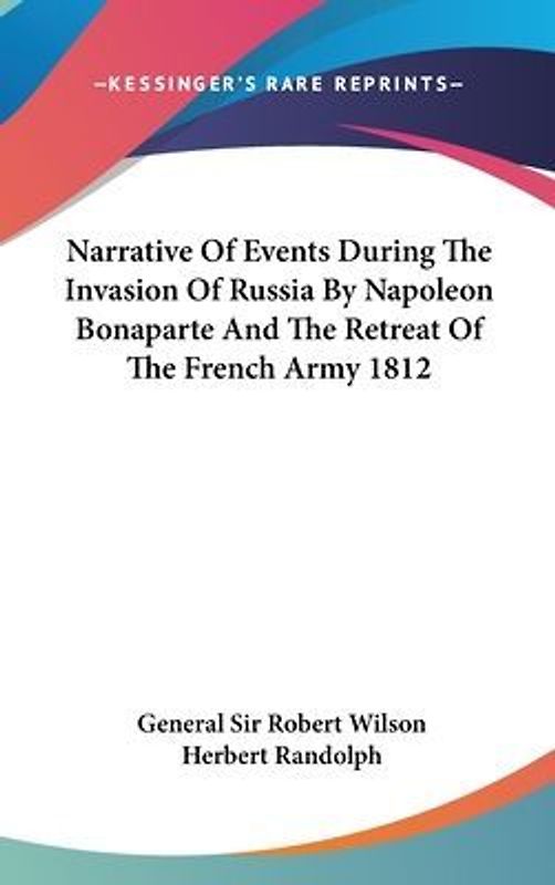 Narrative Of Events During The Invasion Of Russia By Napoleon Bonaparte And The Retreat Of The French Army 1812