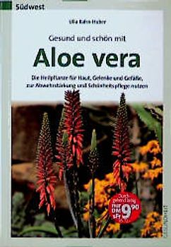 Gesund und schön mit Aloe vera. Die Heilpflanze für Haut, Gelenke und Gefässe, zur Abwehrstärkung und Schönheitspflege nutzen
