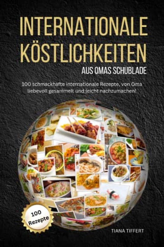 Internationale Köstlichkeiten aus Omas Schublade: 100 schmackhafte internationale Rezepte, liebevoll gesammelt und leicht nachzumachen!