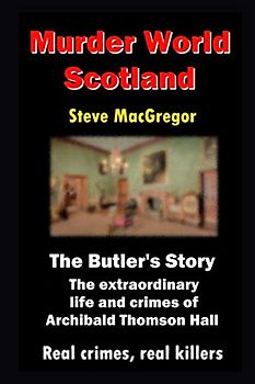 The Butler's Story: The extraordinary life and crimes of Archibald Thomson Hall (Murder World: Scotland, Band 4)