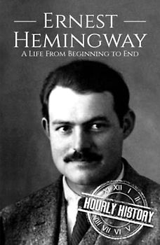 Ernest Hemingway: A Life from Beginning to End (Biographies of American Authors)