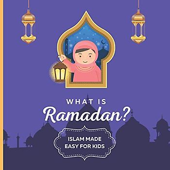 What is Ramadan? Islam Made Easy For Kids: Perfect Islamic Book To Teach Your Child About Ramadan In A Simple, Easy, and Fun Way