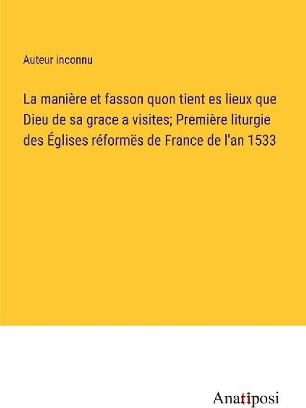 La manière et fasson quon tient es lieux que Dieu de sa grace a visites; Première liturgie des Églises réformës de France de l'an 1533