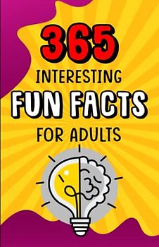 365 Interesting Fun Facts for adults: 365 random and amazing fun facts to entertain you everyday of the year,; All are unusual and some are outrageously funny!