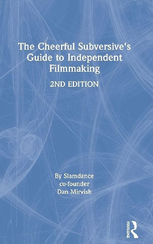 The Cheerful Subversive's Guide to Independent Filmmaking
