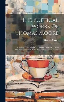 The Poetical Works Of Thomas Moore: Including "lalla Rookh", "odes Of Anacreon", "irish Melodies", "national Airs", And "miscellaneous Poems"