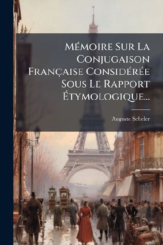 MÃ(c)moire Sur La Conjugaison Française ConsidÃ(c)rÃ(c)e Sous Le Rapport Ãtymologique...