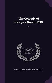 The Comedy of George a Green. 1599 ..