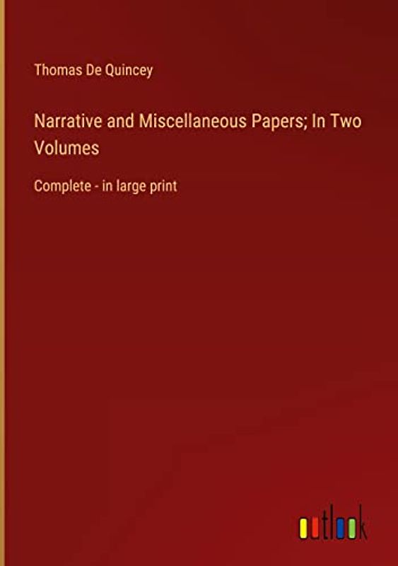 Narrative and Miscellaneous Papers; In Two Volumes: Complete - in large print