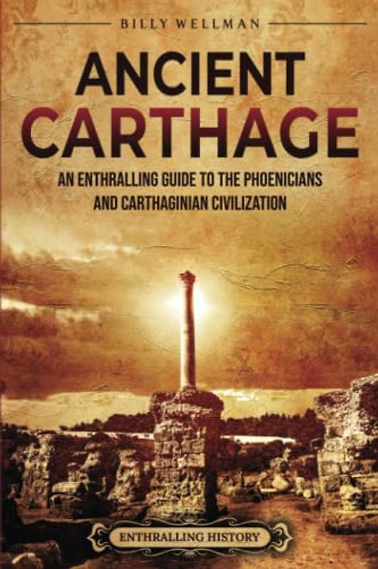 Ancient Carthage: An Enthralling Guide to the Phoenicians and Carthaginian Civilization (Civilizations)