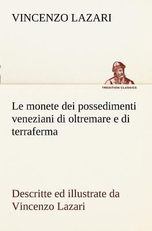 Le monete dei possedimenti veneziani di oltremare e di terraferma descritte ed illustrate da Vincenzo Lazari