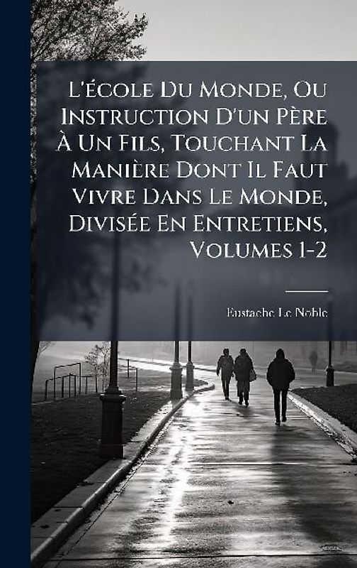 L'Ã(c)cole Du Monde, Ou Instruction D'un Père Ã Un Fils, Touchant La Manière Dont Il Faut Vivre Dans Le Monde, DivisÃ(c)e En Entretiens, Volumes 1-2