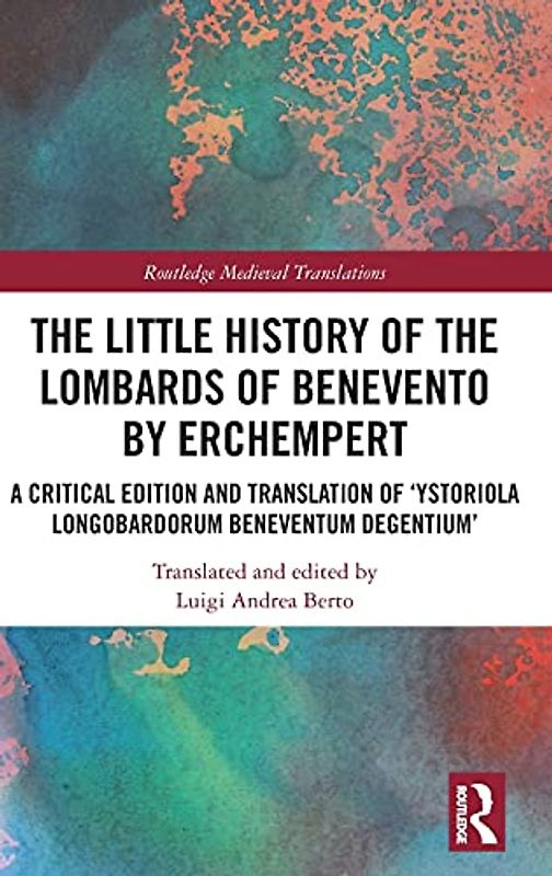 The Little History of the Lombards of Benevento by Erchempert: A Critical Edition and Translation of 'Ystoriola Longobardorum Beneventum Degentium' (Routledge Medieval Translations)