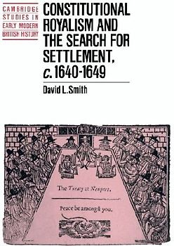 Constitutional Royalism and the Search for Settlement, C.1640 1649