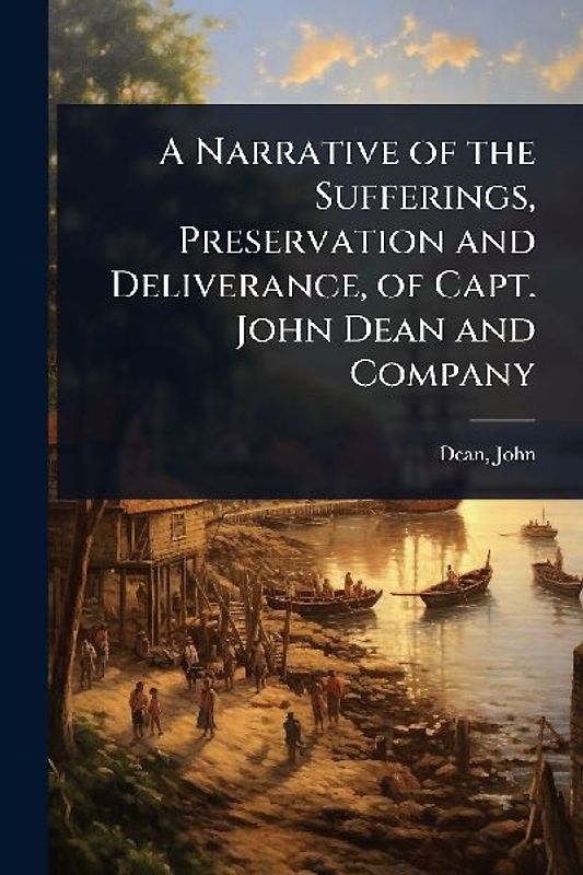 A Narrative of the Sufferings, Preservation and Deliverance, of Capt. John Dean and Company
