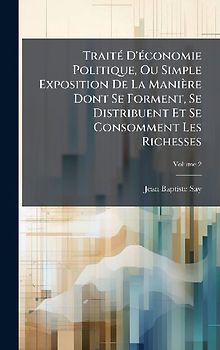 TraitÃ(c) D'Ã(c)conomie Politique, Ou Simple Exposition De La Manière Dont Se Forment, Se Distribuent Et Se Consomment Les Richesses