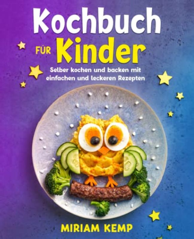 Kochbuch für Kinder: Selber kochen und backen mit einfachen und leckeren Rezepten