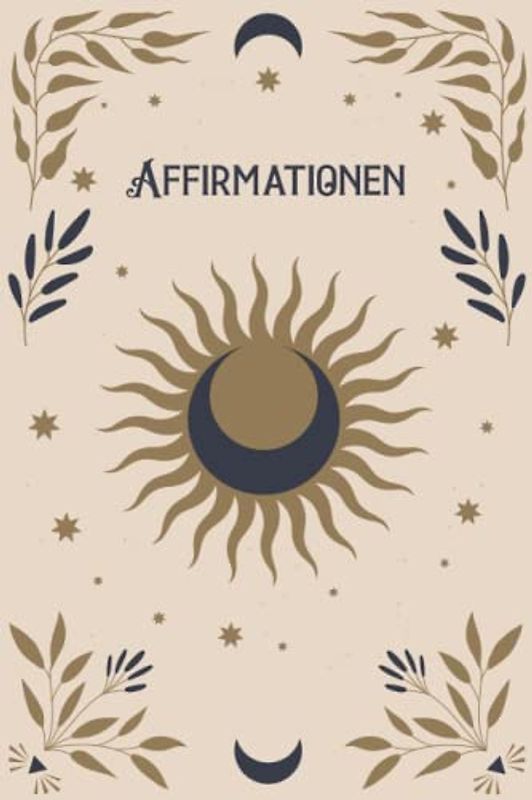 Affirmationen: Das Affirmationstagebuch für Erwachsene, Positive Gedanken durch Achtsamkeit und Dankbarkeit, Affirmations Journal - Meine Affirmationen Ausfüllbuch