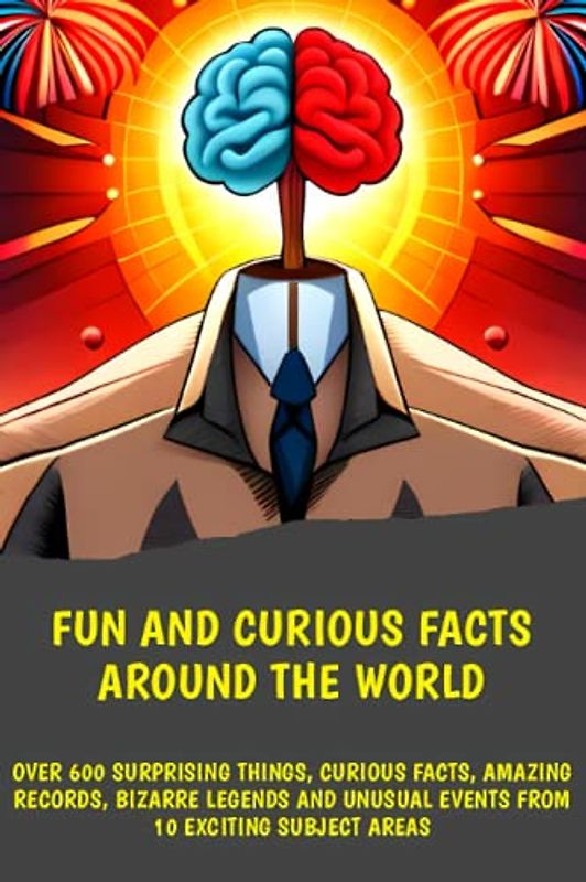 Fun and curious facts arround the world: Over 600 surprising things, curious facts, amazing records, bizarre legends and unusual events from 10 exciting subject areas!