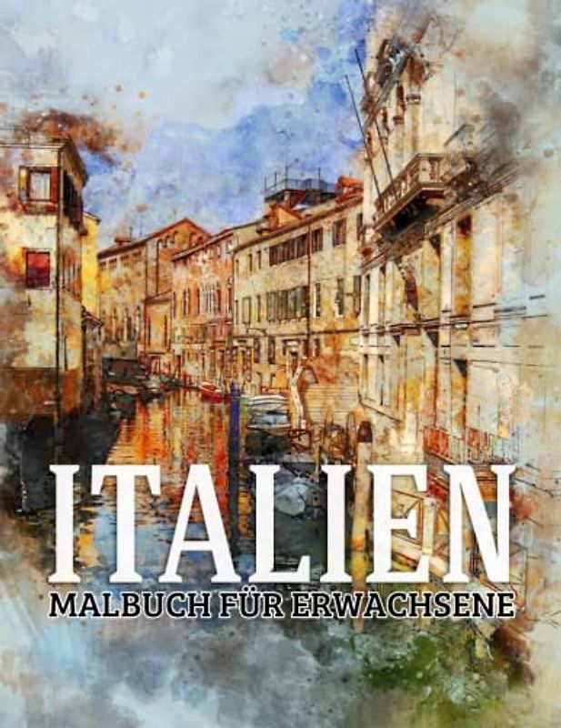 Italien - Malbuch für Erwachsene: 40 Malseiten Hochwertiges Abbildungen Mit Sketch Stadt Für Erwachsene Und Frauen - Ein fantastisches Ausmalbuch mit ... Venedig, Landschaften, Pizza & Mehr
