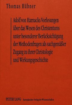 Adolf von Harnacks Vorlesungen über das Wesen des Christentums unter besonderer Berücksichtigung der Methodenfragen als sachgemäßer Zugang zu ihrer Christologie und Wirkungsgeschichte