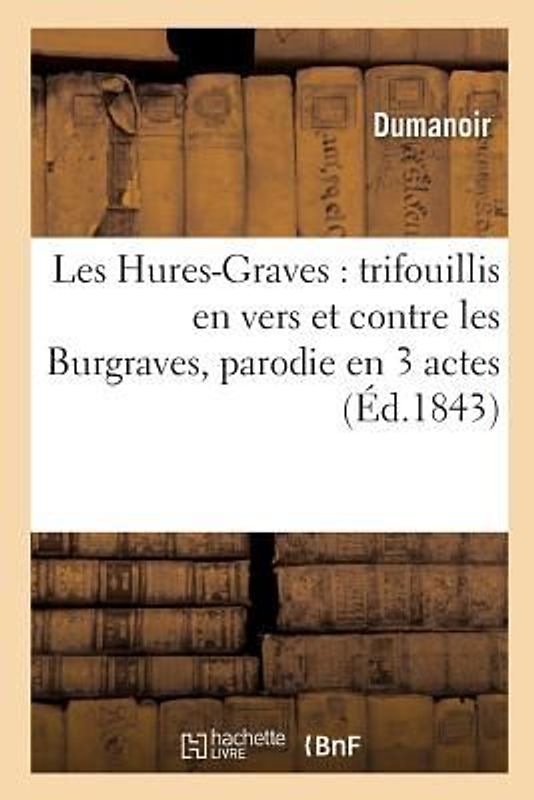 Les Hures-Graves: Trifouillis En Vers Et Contre Les Burgraves, Parodie En 3 Actes