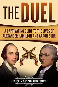 The Duel: A Captivating Guide to the Lives of Alexander Hamilton and Aaron Burr (Historical Figures)