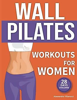 Wall Pilates Workouts for Women: The 28-Day Body Sculpting Challenge to Tone your Abs and Glutes with Illustrated Full-Body Routines.