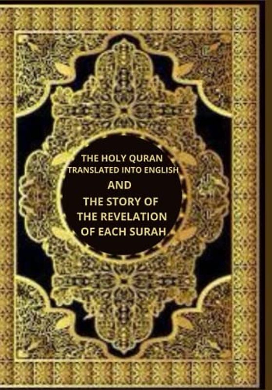 THE HOLY QURAN TRANSLATED INTO ENGLISH AND THE STORY OF THE REVELATION OF EACH SURAH: translation of the holy Quran into Arabic and the history of the revelation of each sura