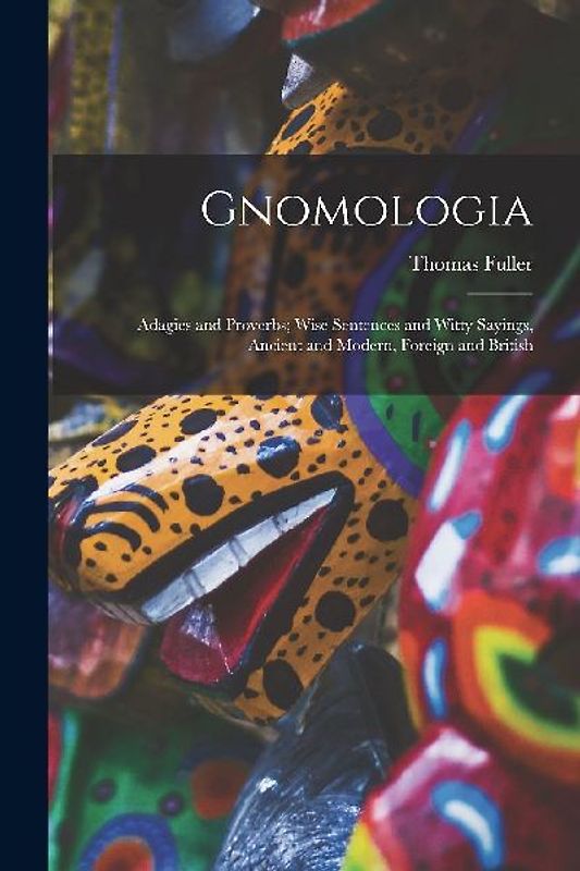 Gnomologia: Adagies and Proverbs; Wise Sentences and Witty Sayings, Ancient and Modern, Foreign and British