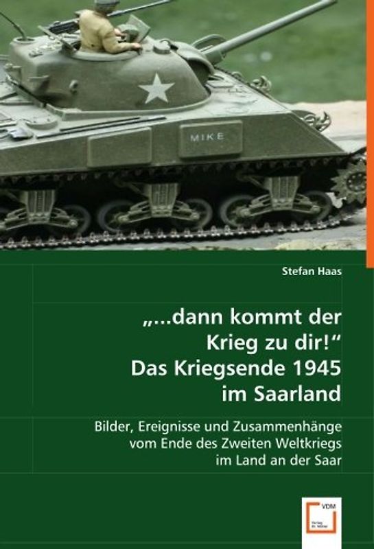 "...dann kommt der Krieg zu dir!"Das Kriegsende 1945 im Saarland: Bilder, Ereignisse und Zusammenhänge vom Ende des Zweiten Weltkriegs im Land an der Saar - Haas, Stefan
