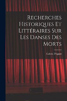 Recherches Historiques et Littéraires Sur Les Danses Des Morts