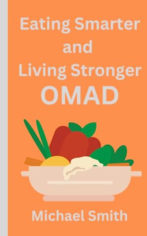 Eating Smarter And Living Stronger OMAD: The Practical Guide to One Meal a Day Intermittent Fasting