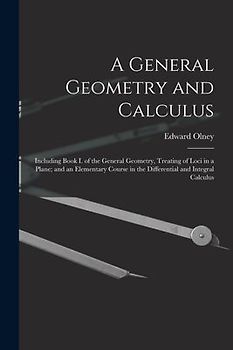 A General Geometry and Calculus: Including Book I. of the General Geometry, Treating of Loci in a Plane; and an Elementary Course in the Differential