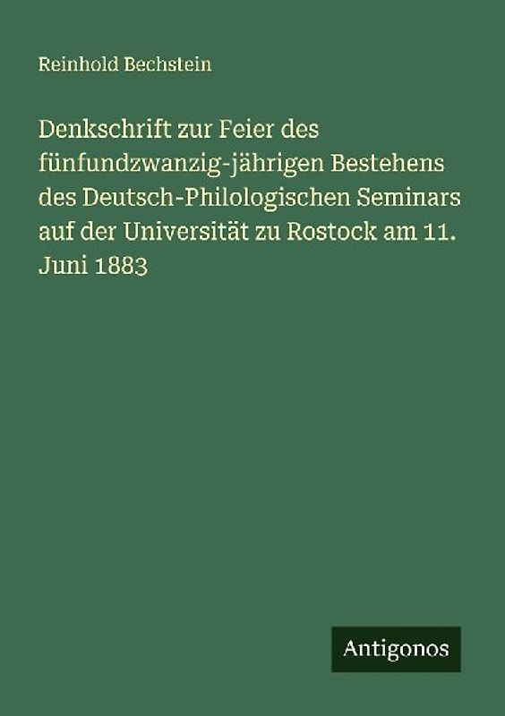 Denkschrift zur Feier des fünfundzwanzig-jährigen Bestehens des Deutsch-Philologischen Seminars auf der Universität zu Rostock am 11. Juni 1883