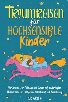 Traumreisen für hochsensible Kinder: Vorlesebuch für Mädchen und Jungen mit zauberhaften Fantasiereisen zur Meditation, Achtsamkeit und Entspannung