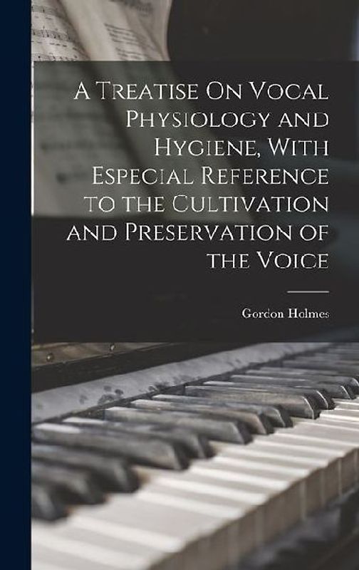 A Treatise On Vocal Physiology and Hygiene, With Especial Reference to the Cultivation and Preservation of the Voice