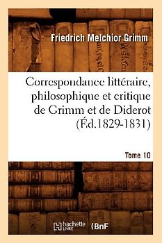 Correspondance Littéraire, Philosophique Et Critique de Grimm Et de Diderot.Tome 10 (Éd.1829-1831)