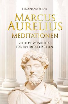 Marcus Aurelius Meditationen - Zeitlose Weisheiten für ein erfülltes Leben