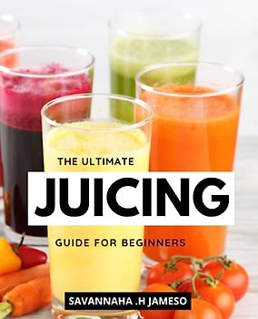 The Ultimate Juicing Guide For Beginners: Delicious Recipes for a Healthier Lifestyle | A Crash Course to Juicing with Nutrient-Packed Recipes to Detoxify, Energize, and Revitalize Your Body