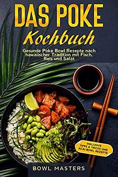 Das Poke Kochbuch: Gesunde Poke Bowl Rezepte nach hawaiischer Tradition mit Fisch, Reis und Salat - Inklusive Tipps & Tricks und Acai-Bowl Rezepte