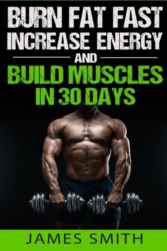 Burn Fat: Burn Fat Fast, Increase Energy, and Build Muscles in 30 Days (Feed Muscle Faster, Boost Metabolism, Burn Fat Fast as Hell, Diet Exercise Book For Men, Sleep Belly Stomach Quick Weight Loss)