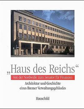 Haus des Reichs. Von der Nordwolle zum Senator für Finanzen. Architektur und Geschichte eines Bremer Verwaltungsgebäudes