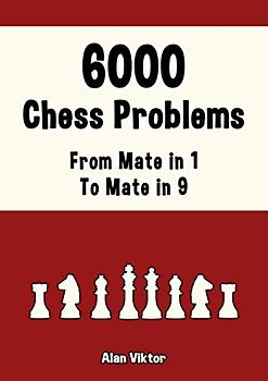 6000 Chess Problems, From Mate in 1 To Mate in 9: Solve Chess Problems and improve your Chess Tactical Skills