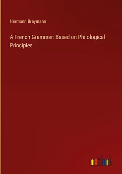 A French Grammar: Based on Philological Principles